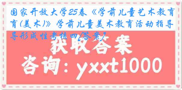 国家开放大学25春《学前儿童艺术教育(美术)》学前儿童美术教育活动指导形成性考核四[答案]