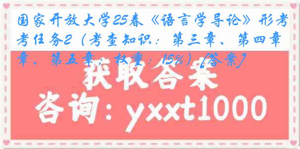 国家开放大学25春《语言学导论》形考任务2（考查知识：第三章、第四章、第五章；权重：15%）[答案]