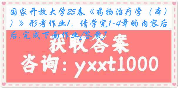 国家开放大学25春《药物治疗学（本）》形考作业1，请学完1-4章的内容后,完成下面作业[答案]