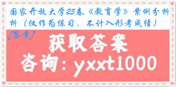 国家开放大学25春《教育学》案例分析（仅作为练习，不计入形考成绩）[答案]