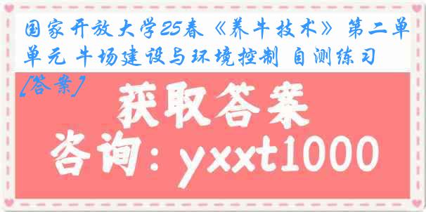 国家开放大学25春《养牛技术》第二单元 牛场建设与环境控制 自测练习[答案]