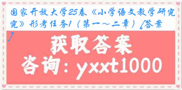 国家开放大学25春《小学语文教学研究》形考任务1（第一～二章）[答案]