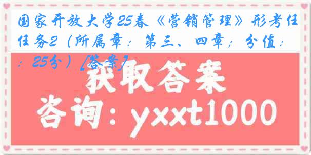 国家开放大学25春《营销管理》形考任务2（所属章：第三、四章；分值：25分）[答案]