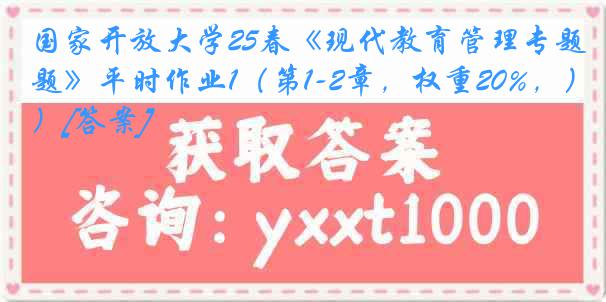 国家开放大学25春《现代教育管理专题》平时作业1（第1-2章，权重20%，）[答案]