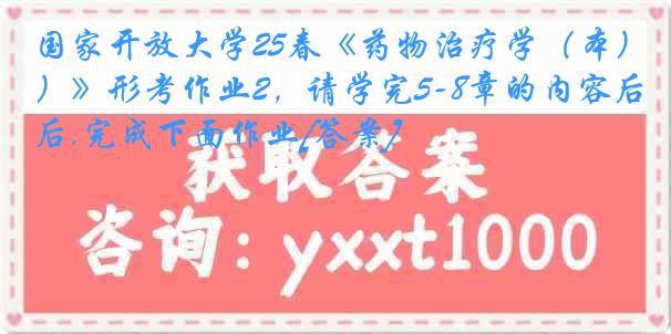 国家开放大学25春《药物治疗学（本）》形考作业2，请学完5-8章的内容后,完成下面作业[答案]