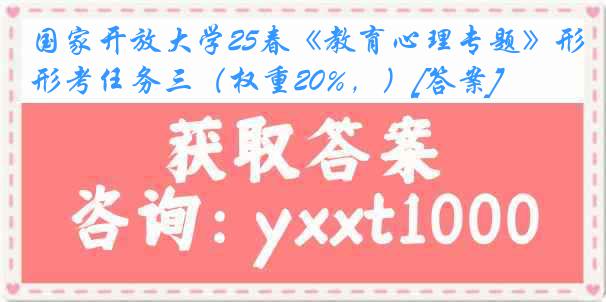 国家开放大学25春《教育心理专题》形考任务三（权重20%，）[答案]