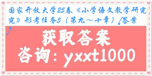 国家开放大学25春《小学语文教学研究》形考任务5（第九～十章）[答案]