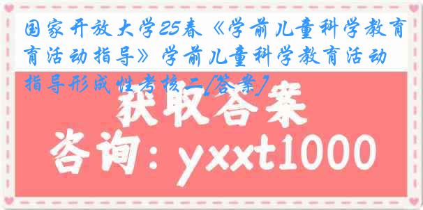 国家开放大学25春《学前儿童科学教育活动指导》学前儿童科学教育活动指导形成性考核二[答案]