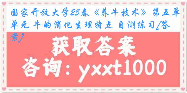国家开放大学25春《养牛技术》第五单元 牛的消化生理特点 自测练习[答案]