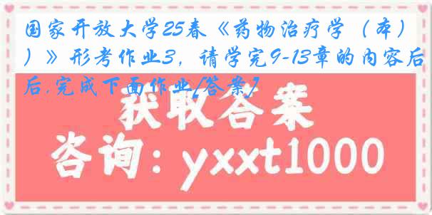 国家开放大学25春《药物治疗学（本）》形考作业3，请学完9-13章的内容后,完成下面作业[答案]