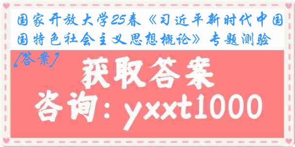 国家开放大学25春《习近平新时代中国特色社会主义思想概论》专题测验[答案]