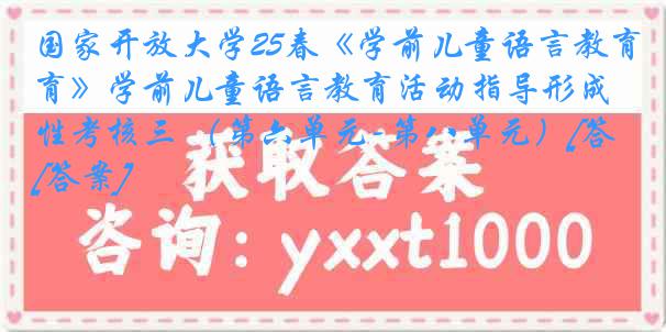 国家开放大学25春《学前儿童语言教育》学前儿童语言教育活动指导形成性考核三 （第六单元-第八单元）[答案]