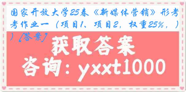 国家开放大学25春《新媒体营销》形考作业一（项目1、项目2，权重25%，）[答案]