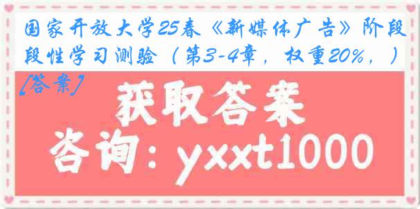 国家开放大学25春《新媒体广告》阶段性学习测验（第3-4章，权重20%，）[答案]