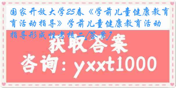 国家开放大学25春《学前儿童健康教育活动指导》学前儿童健康教育活动指导形成性考核二[答案]