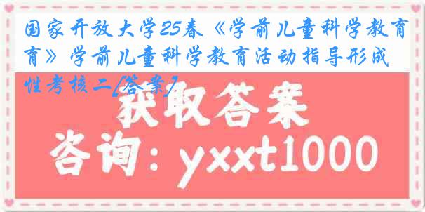 国家开放大学25春《学前儿童科学教育》学前儿童科学教育活动指导形成性考核二[答案]