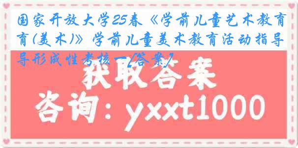 国家开放大学25春《学前儿童艺术教育(美术)》学前儿童美术教育活动指导形成性考核一[答案]