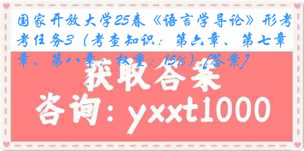 国家开放大学25春《语言学导论》形考任务3（考查知识：第六章、第七章、第八章；权重：15%）[答案]