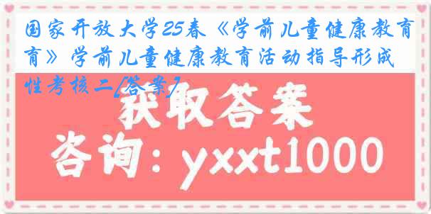国家开放大学25春《学前儿童健康教育》学前儿童健康教育活动指导形成性考核二[答案]