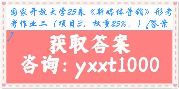 国家开放大学25春《新媒体营销》形考作业二（项目3，权重25%，）[答案]
